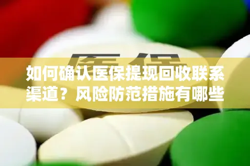 如何确认医保提现回收联系渠道？风险防范措施有哪些？